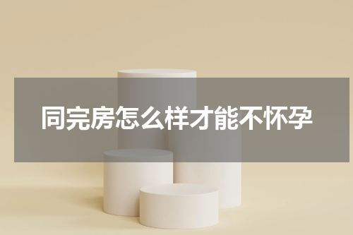 同完房怎么样才能不怀孕