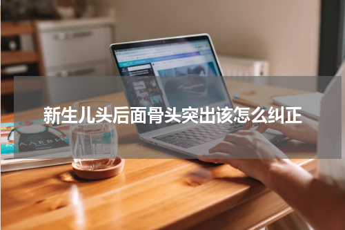 新生儿头后面骨头突出该怎么纠正