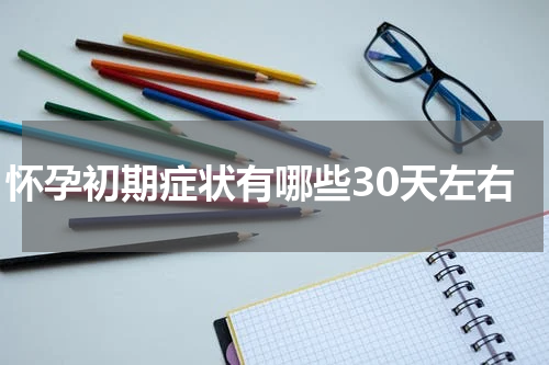 怀孕初期症状有哪些30天左右