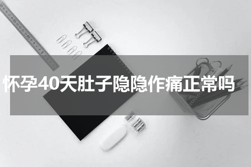 怀孕40天肚子隐隐作痛正常吗