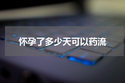 怀孕了多少天可以药流