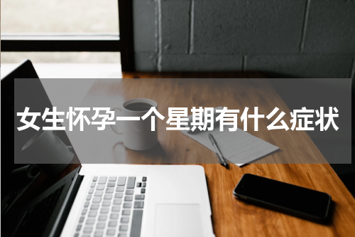 女生怀孕一个星期有什么症状