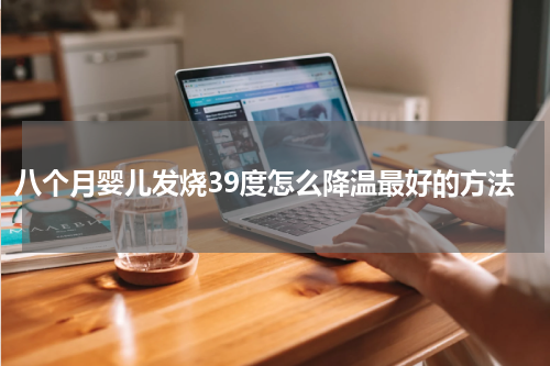 八个月婴儿发烧39度怎么降温最好的方法
