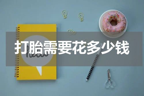 打胎需要花多少钱
