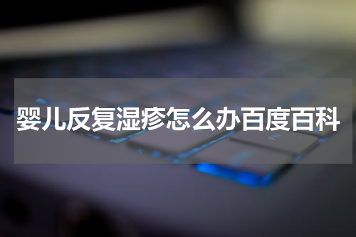 婴儿反复湿疹怎么办百度百科