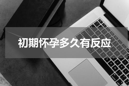 初期怀孕多久有反应