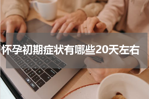 怀孕初期症状有哪些20天左右