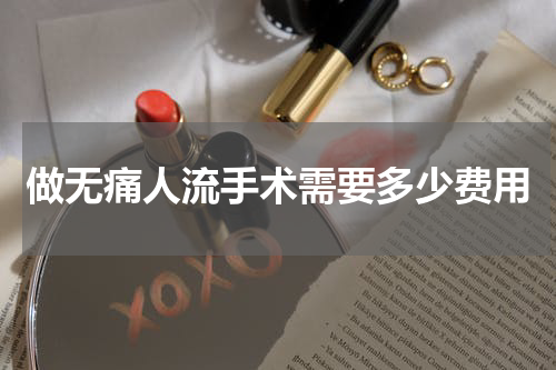 做无痛人流手术需要多少费用
