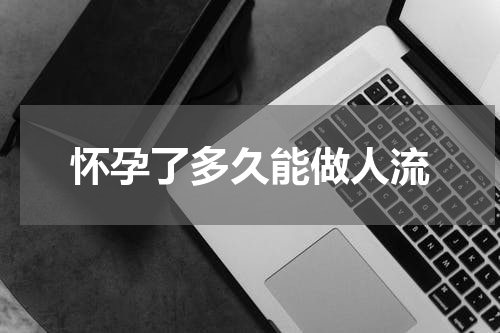 怀孕了多久能做人流