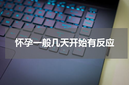 怀孕一般几天开始有反应