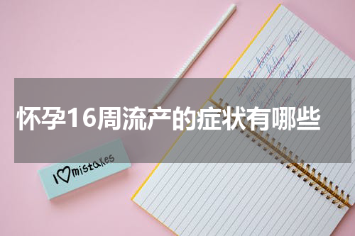 怀孕16周流产的症状有哪些