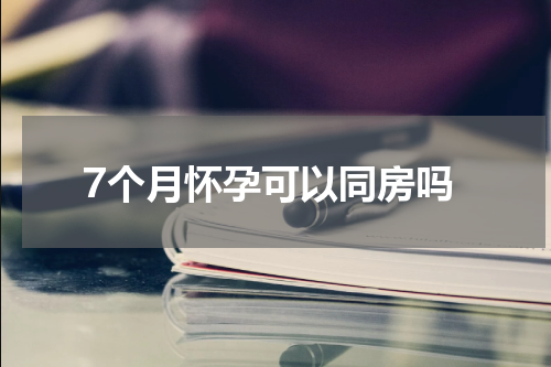 7个月怀孕可以同房吗