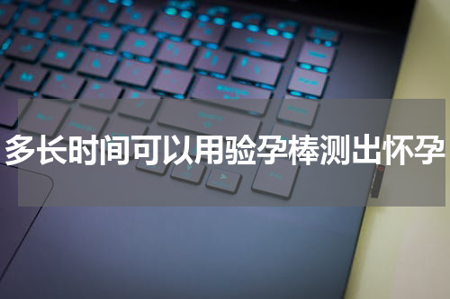 多长时间可以用验孕棒测出怀孕