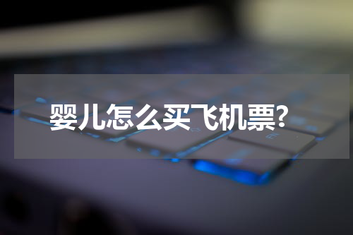 婴儿怎么买飞机票?