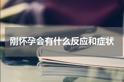 刚怀孕会有什么反应和症状
