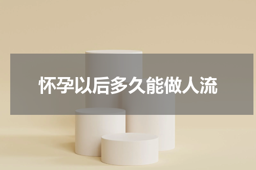 怀孕以后多久能做人流