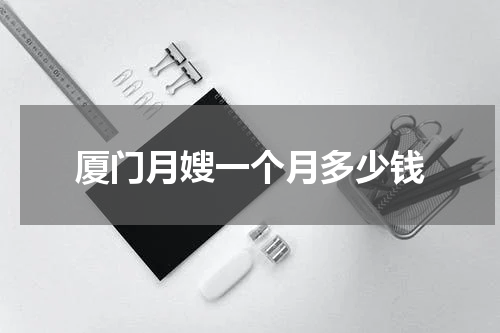 厦门月嫂一个月多少钱