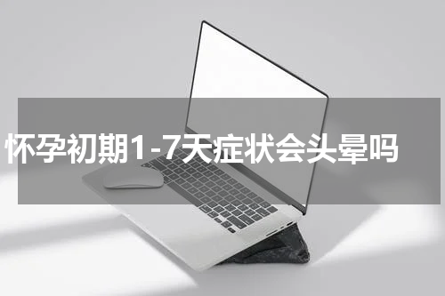 怀孕初期1-7天症状会头晕吗