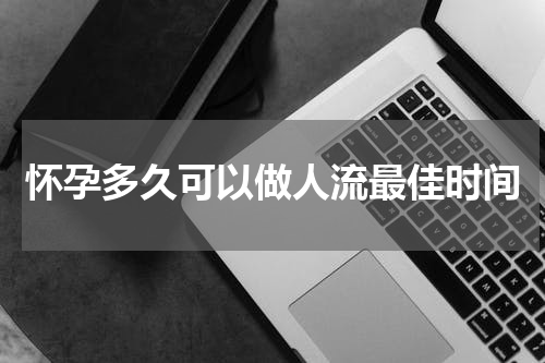 怀孕多久可以做人流最佳时间
