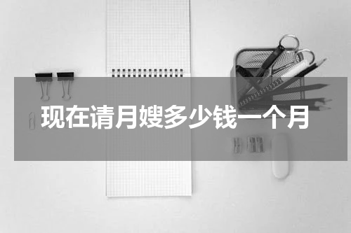 现在请月嫂多少钱一个月