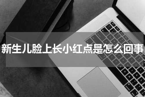 新生儿脸上长小红点是怎么回事