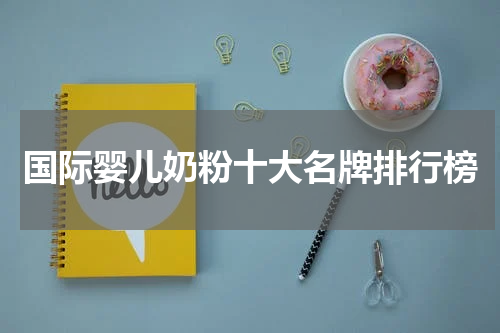 国际婴儿奶粉十大名牌排行榜