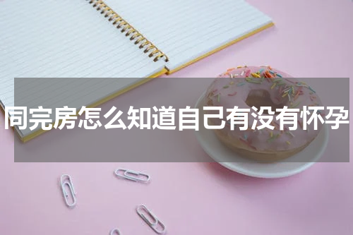同完房怎么知道自己有没有怀孕