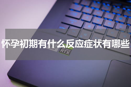 怀孕初期有什么反应症状有哪些