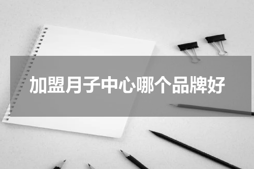 加盟月子中心哪个品牌好