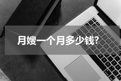 月嫂一个月多少钱?