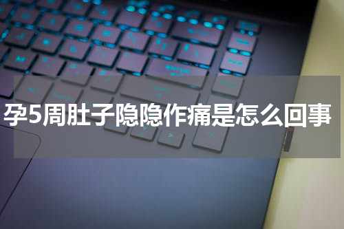 孕5周肚子隐隐作痛是怎么回事
