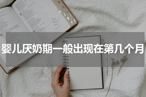 婴儿厌奶期一般出现在第几个月