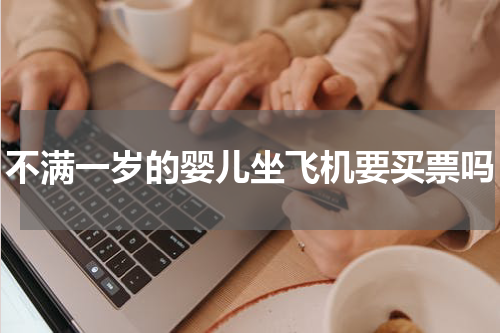 不满一岁的婴儿坐飞机要买票吗