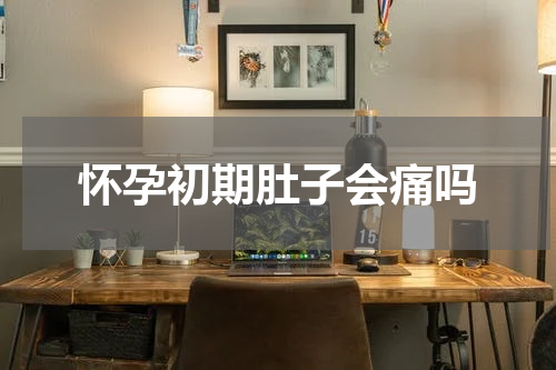 怀孕初期肚子会痛吗