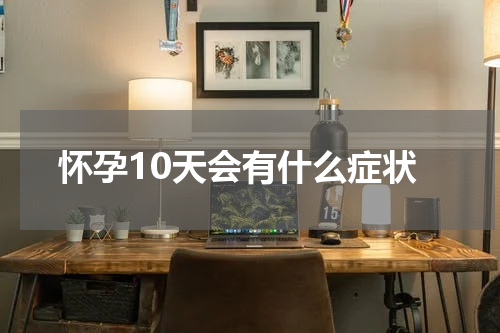 怀孕10天会有什么症状