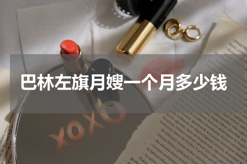 巴林左旗月嫂一个月多少钱