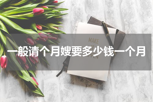 一般请个月嫂要多少钱一个月