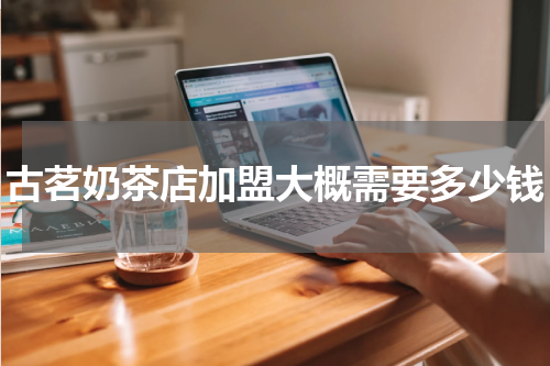古茗奶茶店加盟大概需要多少钱