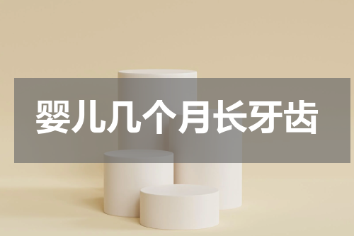 婴儿几个月长牙齿