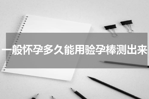 一般怀孕多久能用验孕棒测出来