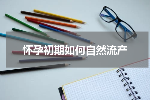 怀孕初期如何自然流产
