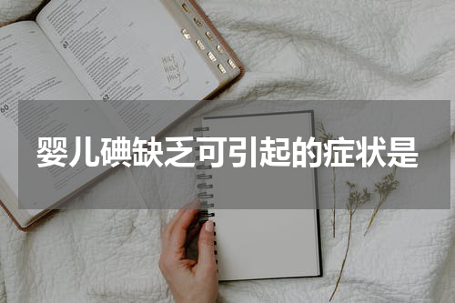 婴儿碘缺乏可引起的症状是