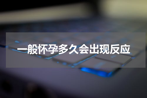 一般怀孕多久会出现反应