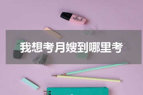 我想考月嫂到哪里考