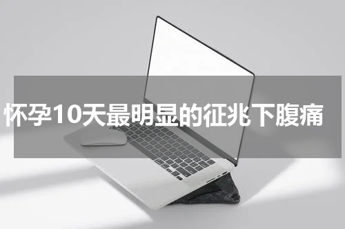 怀孕10天最明显的征兆下腹痛
