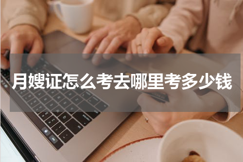 月嫂证怎么考去哪里考多少钱