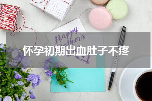 怀孕初期出血肚子不疼