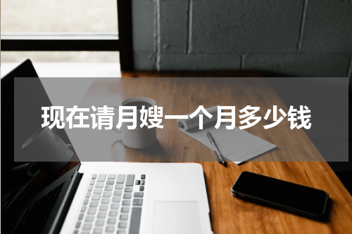 现在请月嫂一个月多少钱