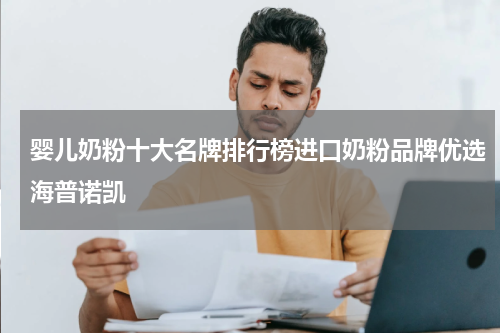 婴儿奶粉十大名牌排行榜进口奶粉品牌优选海普诺凯