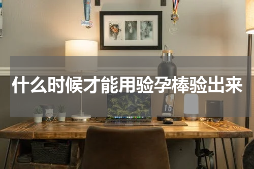 什么时候才能用验孕棒验出来
